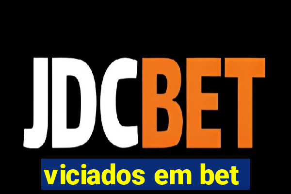 viciados em bet